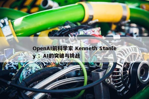 OpenAI前科学家 Kenneth Stanley ：AI的突破与挑战