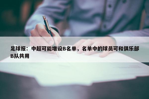 足球报：中超可能增设B名单，名单中的球员可和俱乐部B队共用