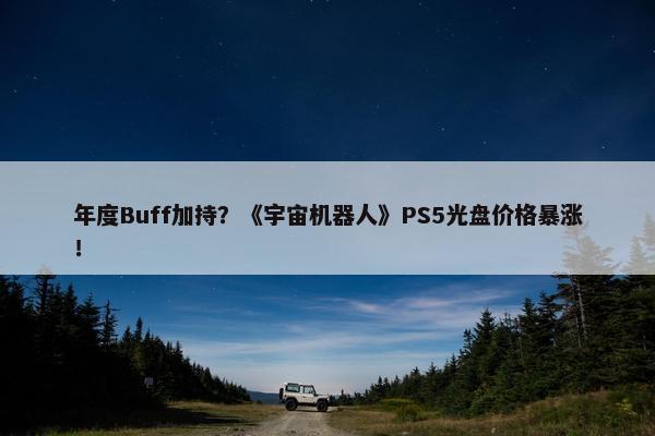 年度Buff加持？《宇宙机器人》PS5光盘价格暴涨！