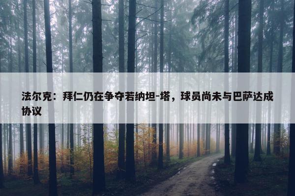 法尔克：拜仁仍在争夺若纳坦-塔，球员尚未与巴萨达成协议