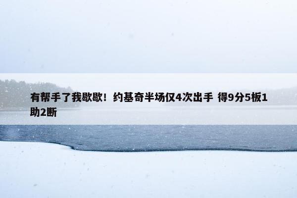 有帮手了我歇歇！约基奇半场仅4次出手 得9分5板1助2断