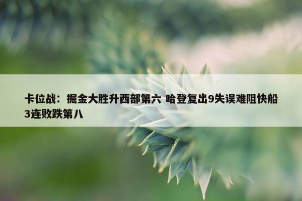 卡位战：掘金大胜升西部第六 哈登复出9失误难阻快船3连败跌第八