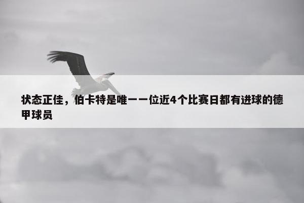 状态正佳，伯卡特是唯一一位近4个比赛日都有进球的德甲球员