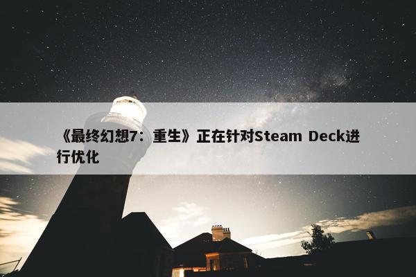 《最终幻想7：重生》正在针对Steam Deck进行优化