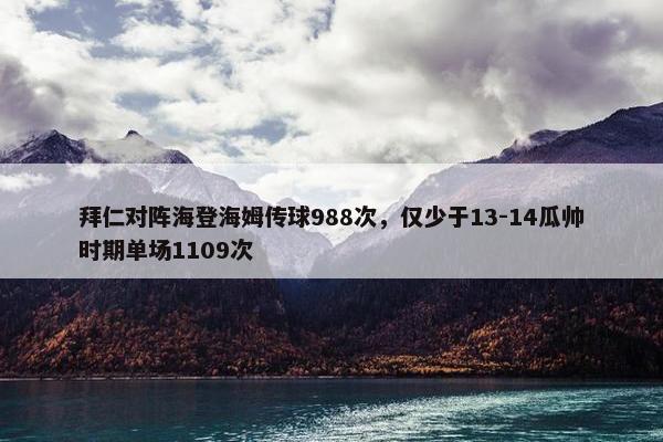 拜仁对阵海登海姆传球988次，仅少于13-14瓜帅时期单场1109次