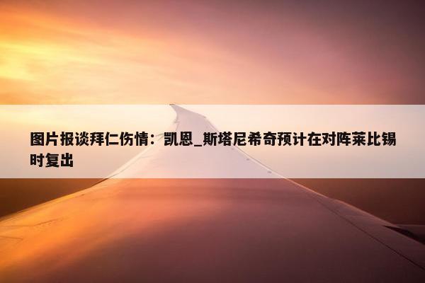 图片报谈拜仁伤情：凯恩_斯塔尼希奇预计在对阵莱比锡时复出