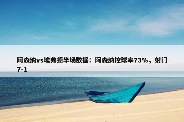 阿森纳vs埃弗顿半场数据：阿森纳控球率73%，射门7-1