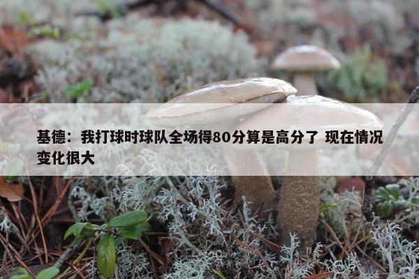 基德：我打球时球队全场得80分算是高分了 现在情况变化很大