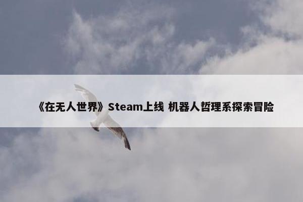 《在无人世界》Steam上线 机器人哲理系探索冒险