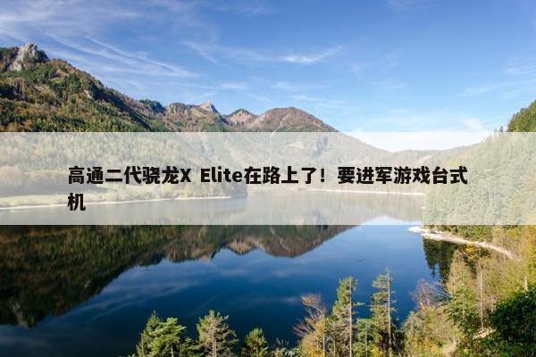 高通二代骁龙X Elite在路上了！要进军游戏台式机