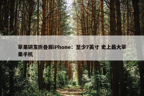 苹果研发折叠屏iPhone：至少7英寸 史上最大苹果手机