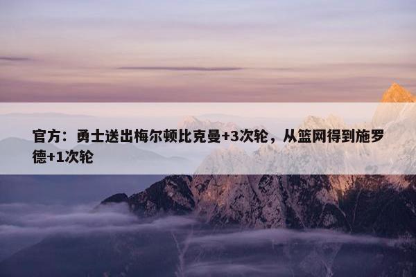 官方：勇士送出梅尔顿比克曼+3次轮，从篮网得到施罗德+1次轮