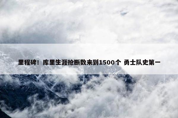 里程碑！库里生涯抢断数来到1500个 勇士队史第一