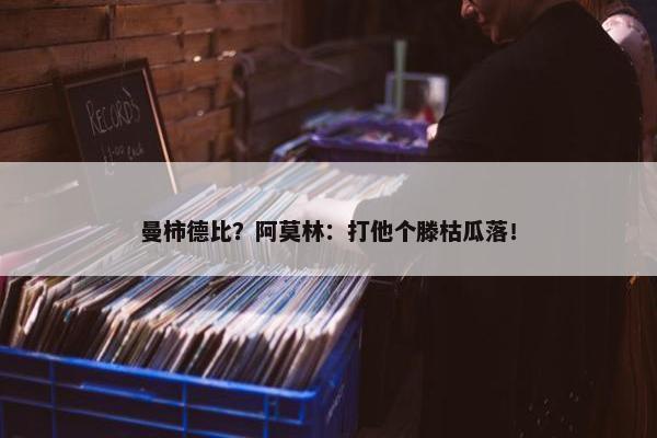 曼柿德比？阿莫林：打他个滕枯瓜落！