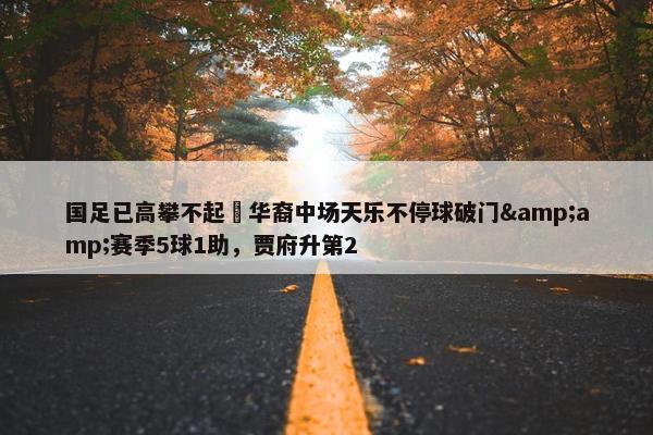 国足已高攀不起❓华裔中场天乐不停球破门&amp;赛季5球1助，贾府升第2