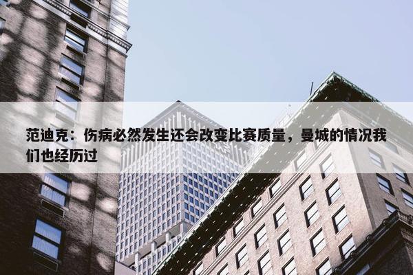 范迪克：伤病必然发生还会改变比赛质量，曼城的情况我们也经历过