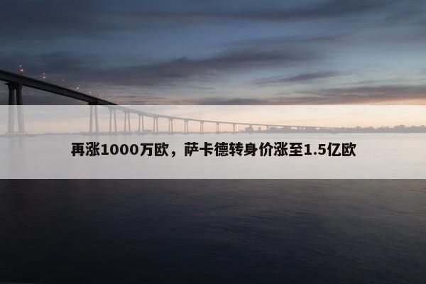 再涨1000万欧，萨卡德转身价涨至1.5亿欧