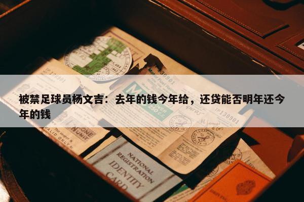 被禁足球员杨文吉：去年的钱今年给，还贷能否明年还今年的钱