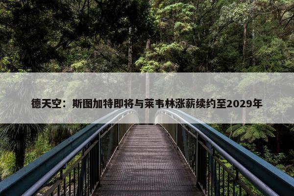 德天空：斯图加特即将与莱韦林涨薪续约至2029年