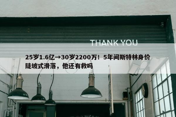 25岁1.6亿→30岁2200万！5年间斯特林身价陡坡式滑落，他还有救吗