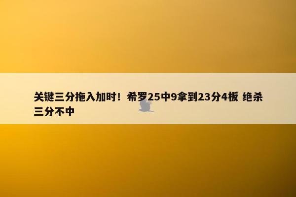 关键三分拖入加时！希罗25中9拿到23分4板 绝杀三分不中