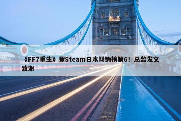 《FF7重生》登Steam日本畅销榜第6！总监发文致谢