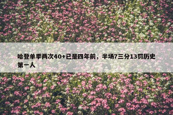 哈登单季两次40+已是四年前，半场7三分13罚历史第一人