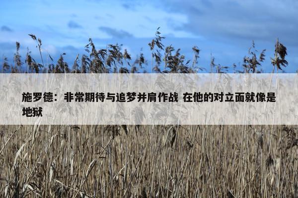 施罗德：非常期待与追梦并肩作战 在他的对立面就像是地狱