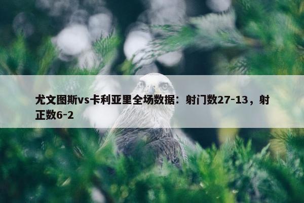 尤文图斯vs卡利亚里全场数据：射门数27-13，射正数6-2