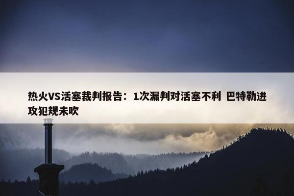 热火VS活塞裁判报告：1次漏判对活塞不利 巴特勒进攻犯规未吹