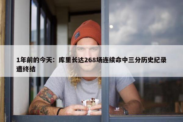 1年前的今天：库里长达268场连续命中三分历史纪录遭终结