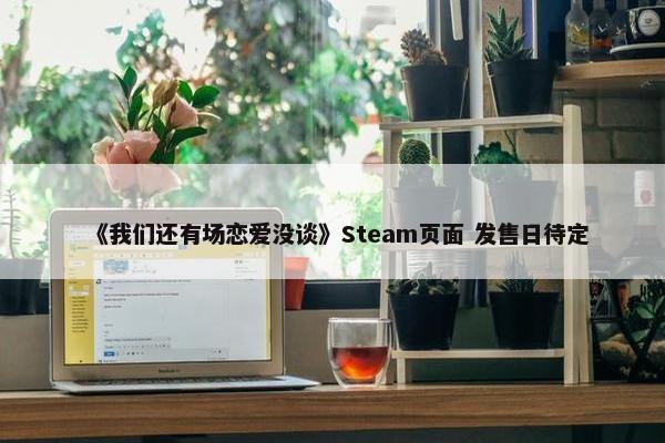 《我们还有场恋爱没谈》Steam页面 发售日待定