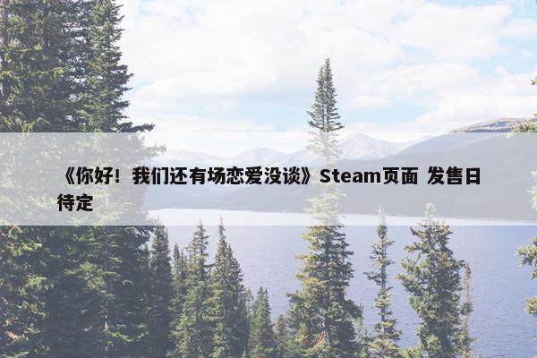 《你好！我们还有场恋爱没谈》Steam页面 发售日待定