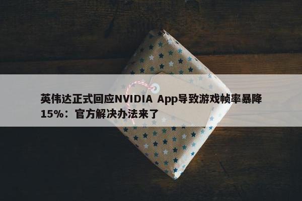 英伟达正式回应NVIDIA App导致游戏帧率暴降15%：官方解决办法来了