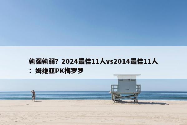 孰强孰弱？2024最佳11人vs2014最佳11人：姆维亚PK梅罗罗