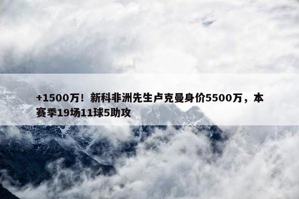 +1500万！新科非洲先生卢克曼身价5500万，本赛季19场11球5助攻