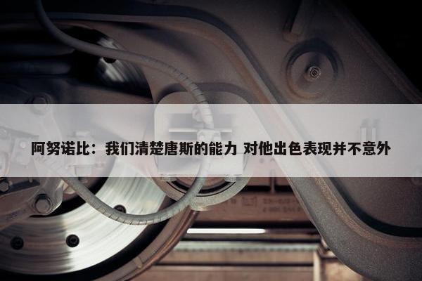 阿努诺比：我们清楚唐斯的能力 对他出色表现并不意外