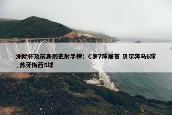 洲际杯及前身历史射手榜：C罗7球居首 贝尔奔马6球_苏牙梅西5球