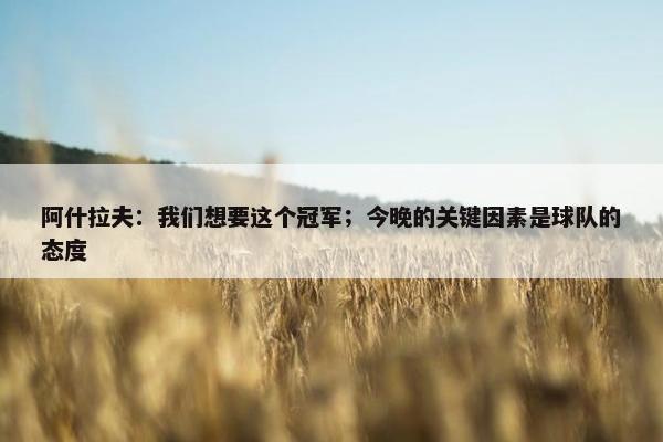 阿什拉夫：我们想要这个冠军；今晚的关键因素是球队的态度