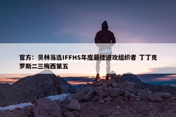 官方：贝林当选IFFHS年度最佳进攻组织者 丁丁克罗斯二三梅西第五