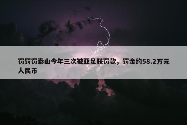 罚罚罚泰山今年三次被亚足联罚款，罚金约58.2万元人民币