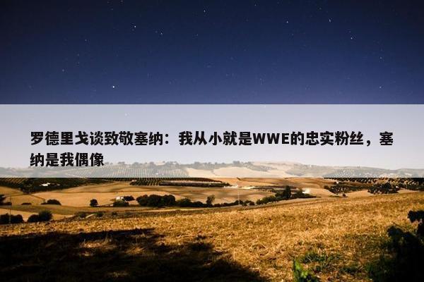 罗德里戈谈致敬塞纳：我从小就是WWE的忠实粉丝，塞纳是我偶像