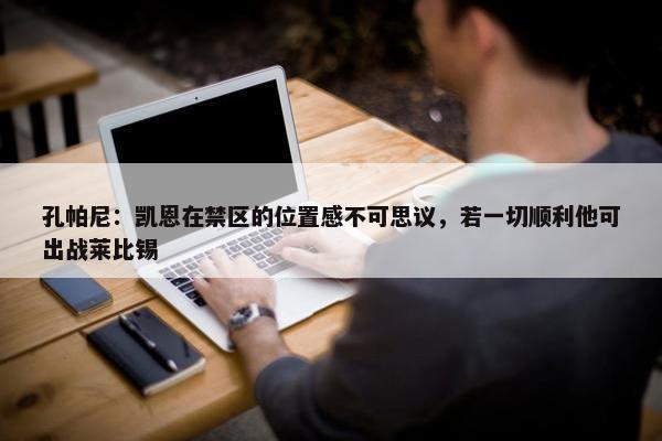 孔帕尼：凯恩在禁区的位置感不可思议，若一切顺利他可出战莱比锡