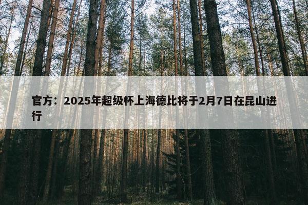 官方：2025年超级杯上海德比将于2月7日在昆山进行