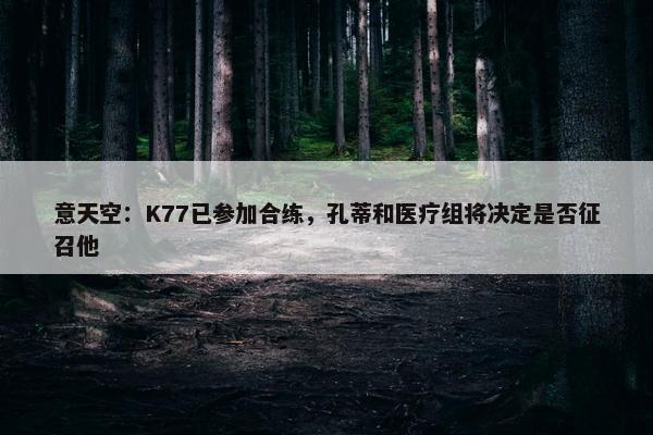 意天空：K77已参加合练，孔蒂和医疗组将决定是否征召他