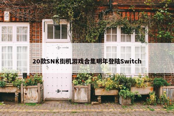 20款SNK街机游戏合集明年登陆Switch