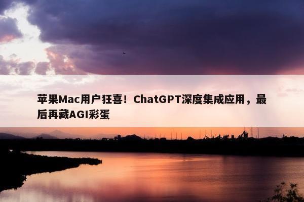 苹果Mac用户狂喜！ChatGPT深度集成应用，最后再藏AGI彩蛋