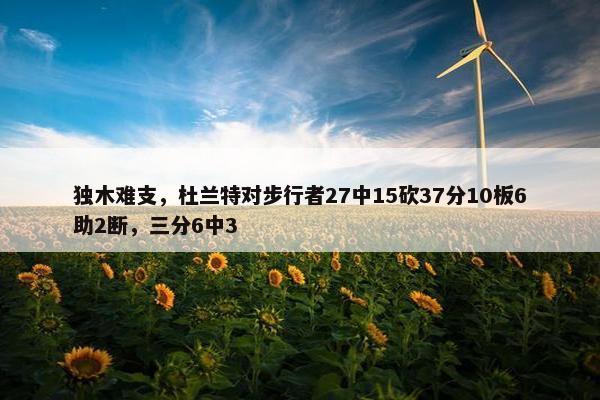 独木难支，杜兰特对步行者27中15砍37分10板6助2断，三分6中3