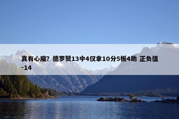 真有心魔？德罗赞13中4仅拿10分5板4助 正负值-14