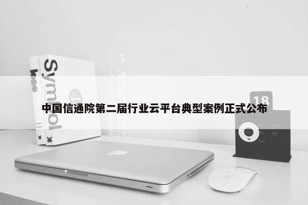 中国信通院第二届行业云平台典型案例正式公布